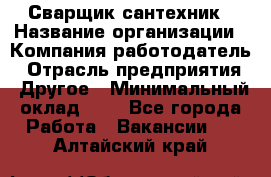 Сварщик-сантехник › Название организации ­ Компания-работодатель › Отрасль предприятия ­ Другое › Минимальный оклад ­ 1 - Все города Работа » Вакансии   . Алтайский край